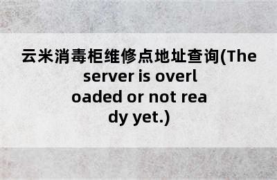 云米消毒柜维修点地址查询(The server is overloaded or not ready yet.)